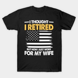 I Thought I Retired But Now I Just Work for My Wife T-Shirt